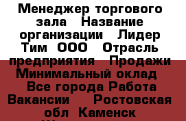 Менеджер торгового зала › Название организации ­ Лидер Тим, ООО › Отрасль предприятия ­ Продажи › Минимальный оклад ­ 1 - Все города Работа » Вакансии   . Ростовская обл.,Каменск-Шахтинский г.